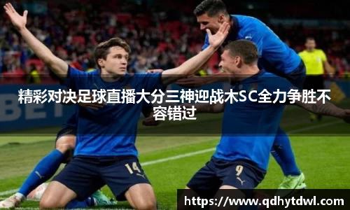 精彩对决足球直播大分三神迎战木SC全力争胜不容错过