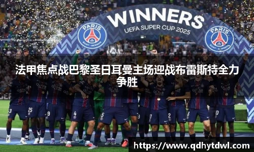 法甲焦点战巴黎圣日耳曼主场迎战布雷斯特全力争胜