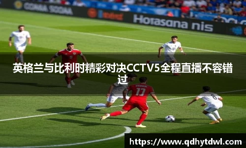 英格兰与比利时精彩对决CCTV5全程直播不容错过